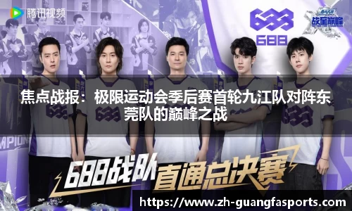 焦点战报：极限运动会季后赛首轮九江队对阵东莞队的巅峰之战