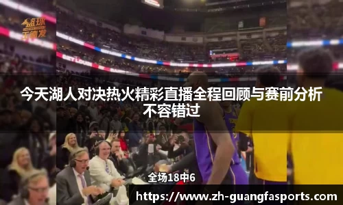 今天湖人对决热火精彩直播全程回顾与赛前分析不容错过