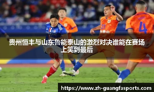 贵州恒丰与山东鲁能泰山的激烈对决谁能在赛场上笑到最后